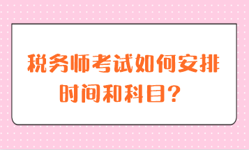 稅務(wù)師考試如何安排時間和科目？