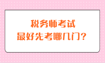 稅務(wù)師考試最好先考哪幾門(mén)？