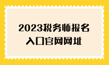 2023稅務師報名入口官網(wǎng)網(wǎng)址