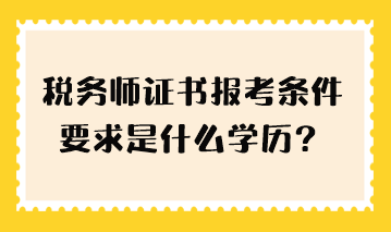 稅務(wù)師證書(shū)報(bào)考條件要求是什么學(xué)歷？