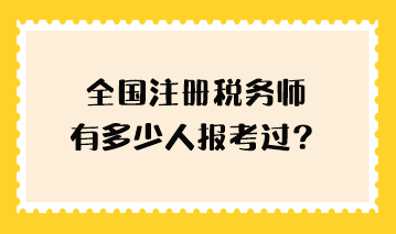 全國注冊稅務師有多少人報考過？