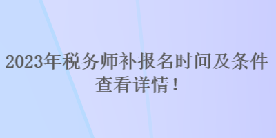 2023年稅務(wù)師補(bǔ)報(bào)名時(shí)間及條件 查看詳情！