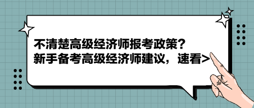 不清楚高級經(jīng)濟(jì)師報考政策？新手備考高級經(jīng)濟(jì)師建議，速看