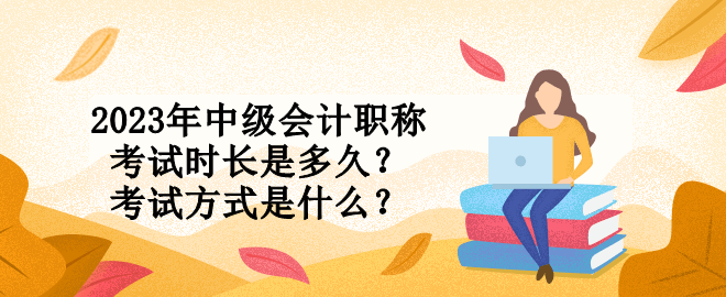 2023年中級會計職稱考試時長是多久？考試方式是什么？