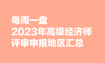 【每周一盤】2023年高級經(jīng)濟(jì)師評審申報地區(qū)匯總