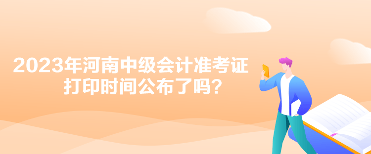 2023年河南中級會計準考證打印時間公布了嗎？