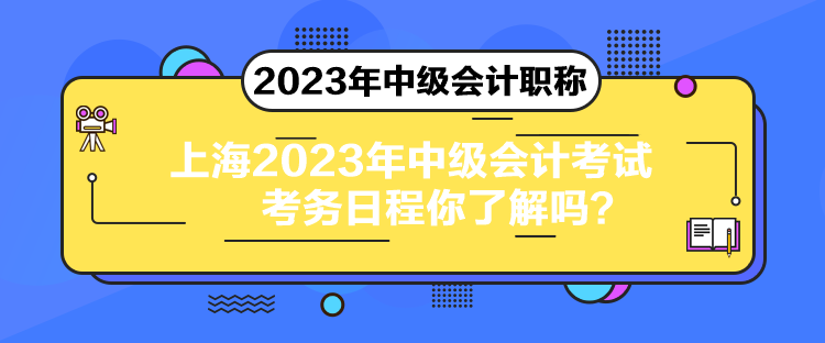 上海2023年中級(jí)會(huì)計(jì)考試考務(wù)日程你了解嗎？