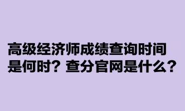 高級經(jīng)濟師成績查詢時間是何時？查分官網(wǎng)是什么？