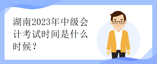 湖南2023年中級(jí)會(huì)計(jì)考試時(shí)間是什么時(shí)候？