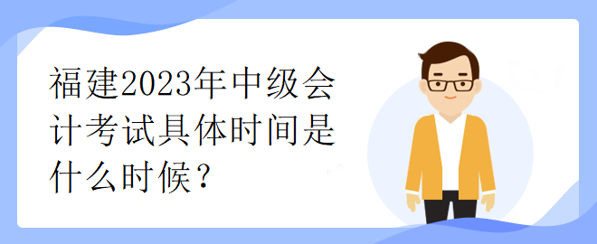 福建2023年中級(jí)會(huì)計(jì)考試具體時(shí)間是什么時(shí)候？