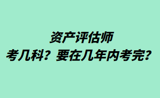 資產(chǎn)評估師考幾科？要在幾年內(nèi)考完？