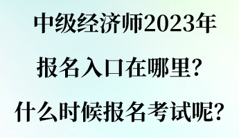 中級(jí)經(jīng)濟(jì)師2023年報(bào)名入口在哪里？什么時(shí)候報(bào)名考試呢？