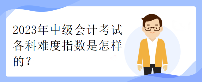 2023年中級會計考試各科難度指數(shù)是怎樣的？