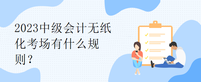 2023中級會計無紙化考場有什么規(guī)則？