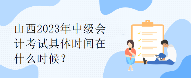 山西2023年中級(jí)會(huì)計(jì)考試具體時(shí)間在什么時(shí)候？