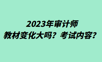 2023年審計(jì)師教材變化大嗎？考試內(nèi)容？