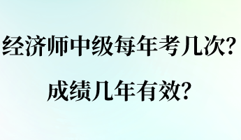 經(jīng)濟(jì)師中級每年考幾次？成績幾年有效？