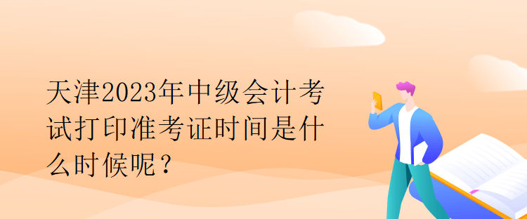 天津2023年中級會計考試打印準(zhǔn)考證時間是什么時候呢？