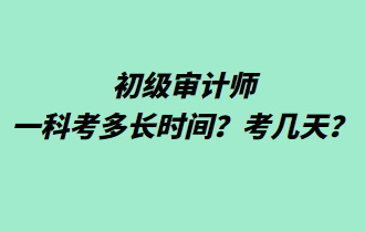 初級審計師一科考多長時間？考幾天？