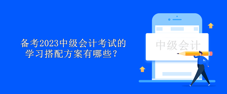 備考2023中級會計考試的學(xué)習(xí)搭配方案有哪些？