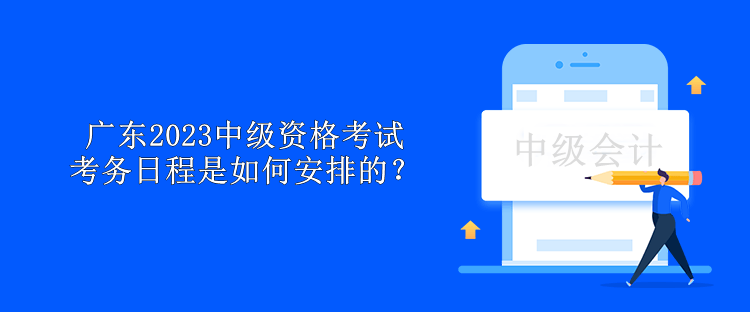 廣東2023中級資格考試考務(wù)日程是如何安排的？