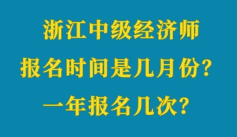 浙江中級經(jīng)濟師報名時間是幾月份？一年報名幾次？