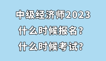 中級經濟師2023什么時候報名？什么時候考試？