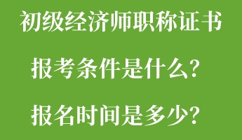 初級(jí)經(jīng)濟(jì)師職稱證書報(bào)考條件是什么？報(bào)名時(shí)間是多少？