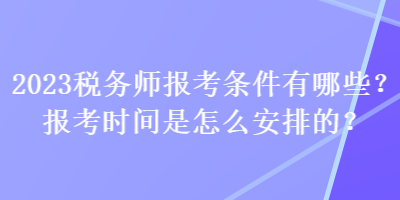 2023稅務(wù)師報考條件有哪些？報考時間是怎么安排的？