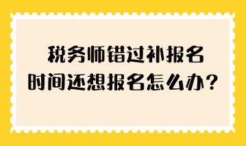 稅務(wù)師錯過補報名時間還想報名怎么辦？