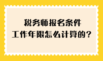 稅務師報名條件工作年限怎么計算的？