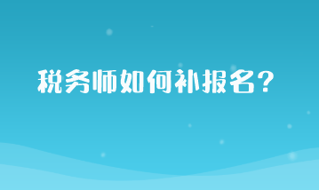 稅務(wù)師如何補(bǔ)報(bào)名？