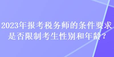 2023年報(bào)考稅務(wù)師的條件要求是否限制考生性別和年齡？