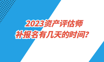 ?2023資產(chǎn)評(píng)估師補(bǔ)報(bào)名有幾天的時(shí)間？