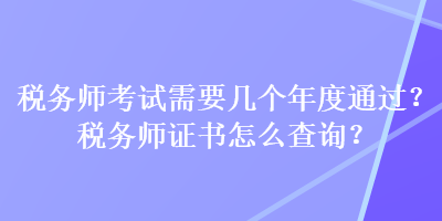 稅務師考試需要幾個年度通過？稅務師證書怎么查詢？