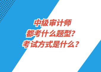 中級(jí)審計(jì)師都考什么題型？考試方式是什么？