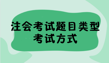 2023年注會考試題目類型有哪些？考試方式是什么？