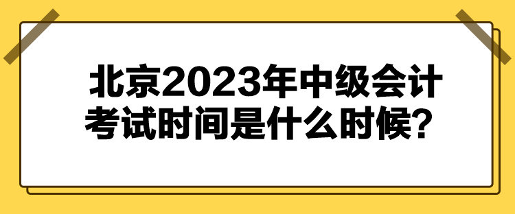 北京2023年中級(jí)會(huì)計(jì)考試時(shí)間是什么時(shí)候？