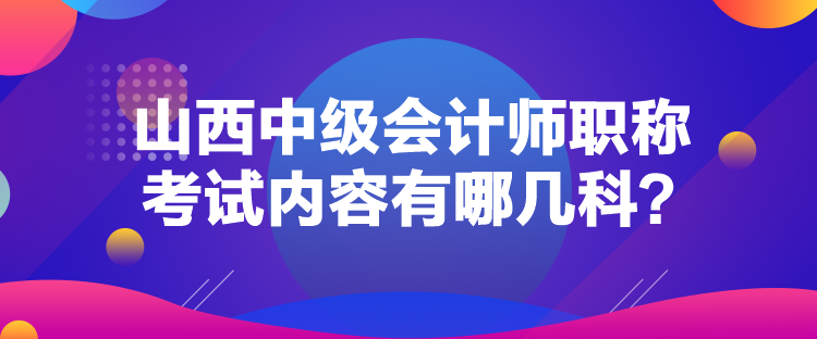 山西中級(jí)會(huì)計(jì)師職稱(chēng)考試內(nèi)容有哪幾科？