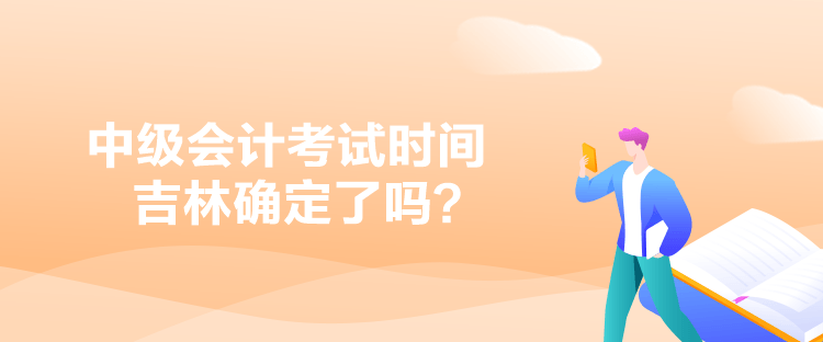 中級會計考試時間吉林確定了嗎？