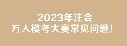 【答疑】2023年注會萬人模考大賽常見問題！