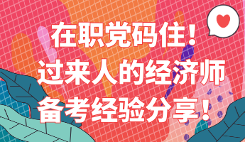 在職黨碼住！過(guò)來(lái)人的經(jīng)濟(jì)師備考經(jīng)驗(yàn)分享！