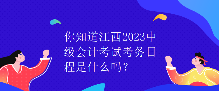 你知道江西2023中級會計考試考務(wù)日程是什么嗎？