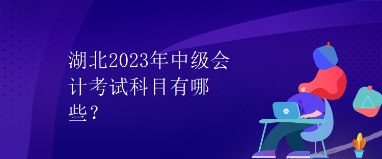 湖北2023年中級會計考試科目有哪些？