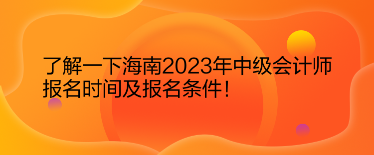 了解一下海南2023年中級(jí)會(huì)計(jì)師報(bào)名時(shí)間及報(bào)名條件！