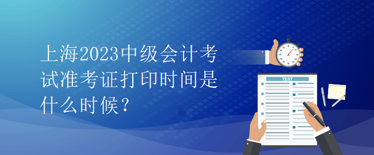 上海2023中級(jí)會(huì)計(jì)考試準(zhǔn)考證打印時(shí)間是什么時(shí)候？