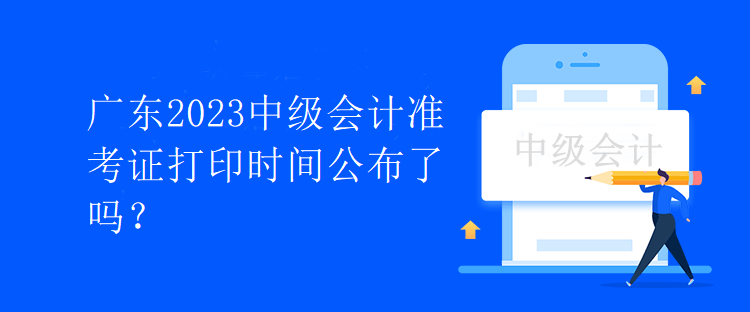 廣東2023中級會計準(zhǔn)考證打印時間公布了嗎？