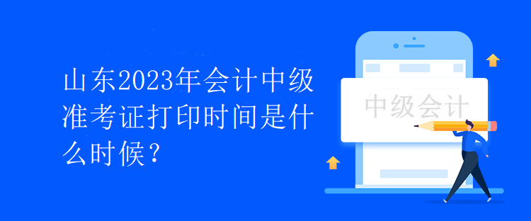 山東2023年會(huì)計(jì)中級(jí)準(zhǔn)考證打印時(shí)間是什么時(shí)候？