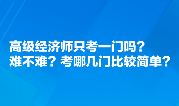 高級經(jīng)濟師只考一門嗎？難不難？考哪幾門比較簡單？