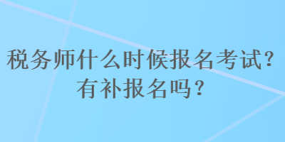 稅務(wù)師什么時候報名考試？有補報名嗎？